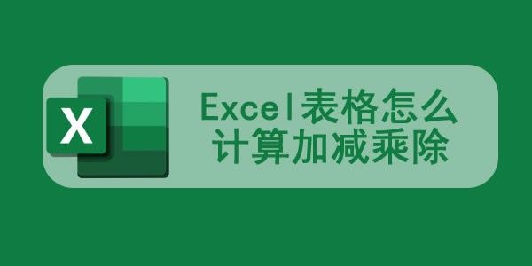 Excel表格怎么计算加减乘除_Excel加减乘除公式的使用教程详解 图1 Excel表格怎么计算加减乘除_Excel加减乘除公式的使用教程详解 图1