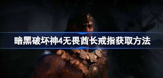 暗黑破坏神4无畏酋长戒指怎么获得 图1 暗黑破坏神4无畏酋长戒指怎么获得 图1