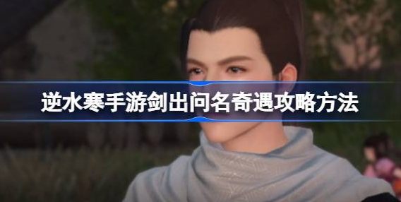 逆水寒手游剑出问名奇遇怎么打 图1