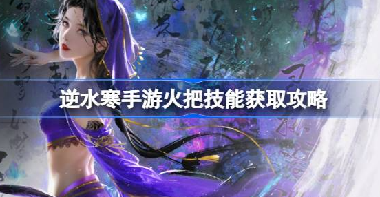 逆水寒手游火把怎么获得 图1 逆水寒手游火把怎么获得 图1