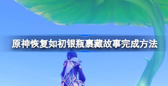 原神银瓶裹藏故事怎么完成 图1 原神银瓶裹藏故事怎么完成 图1