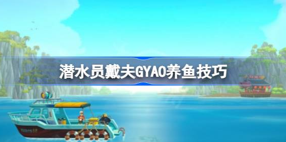 潜水员戴夫GYAO怎么养鱼 图1 潜水员戴夫GYAO怎么养鱼 图1