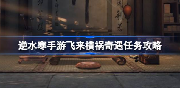 逆水寒手游飞来横祸怎么做 图1 逆水寒手游飞来横祸怎么做 图1