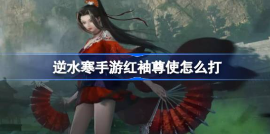 逆水寒手游红袖尊使怎么打 图1 逆水寒手游红袖尊使怎么打 图1
