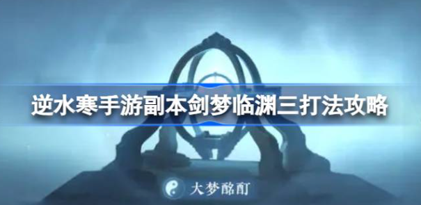 逆水寒手游副本剑梦临渊三怎么打 图1 逆水寒手游副本剑梦临渊三怎么打 图1