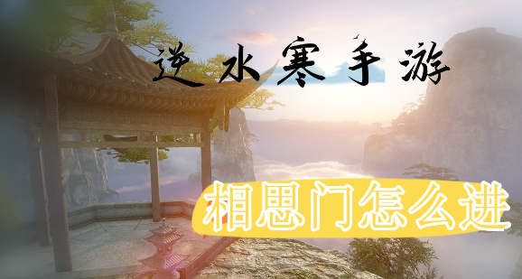 逆水寒手游相思门怎么进 图1 逆水寒手游相思门怎么进 图1