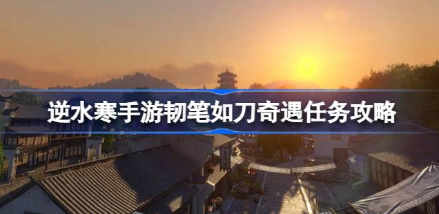 逆水寒手游韧笔如刀奇遇怎么触发 图1 逆水寒手游韧笔如刀奇遇怎么触发 图1