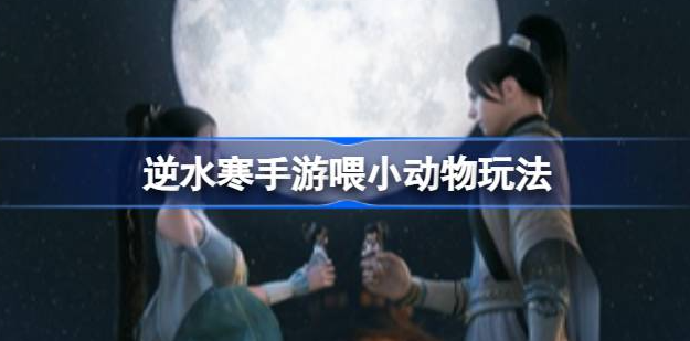 逆水寒手游怎么喂食小动物 图1 逆水寒手游怎么喂食小动物 图1