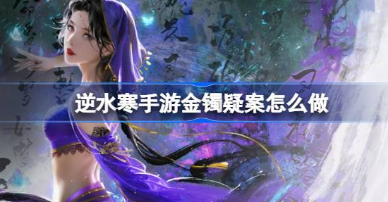 逆水寒手游金镯疑案推理怎么过 图1
