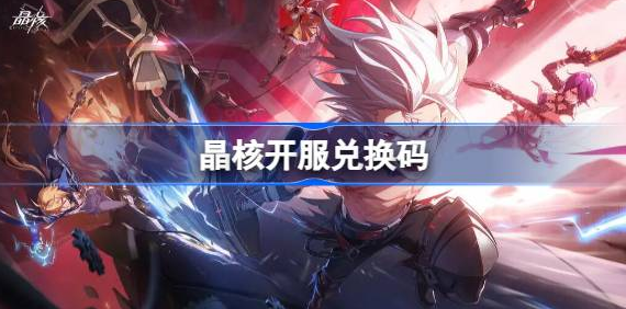 晶核手游兑换码2023最新大全 图1