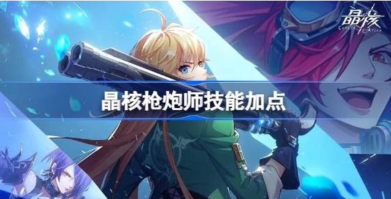 晶核枪炮师技能加点什么 图1 晶核枪炮师技能加点什么 图1
