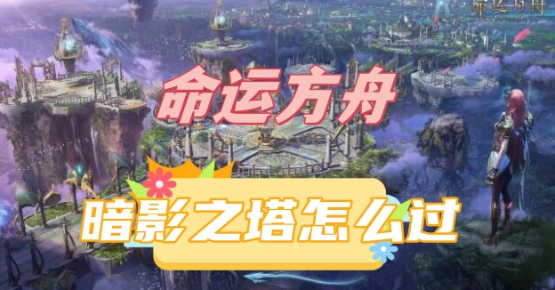 命运方舟暗影之塔怎么过 图1 命运方舟暗影之塔怎么过 图1