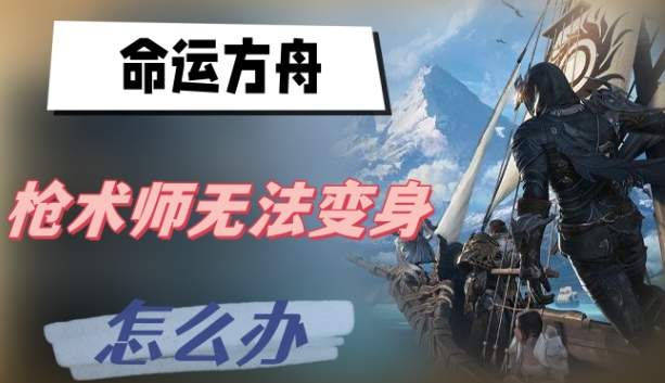 命运方舟枪术师无法变身怎么办 图1