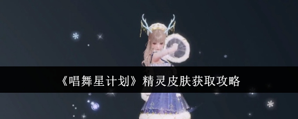 《唱舞星计划》精灵皮肤获取攻略 图1