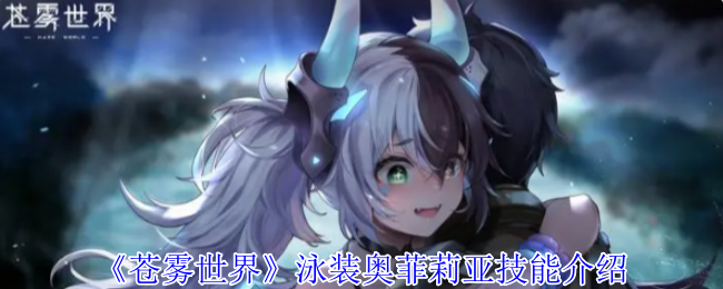 《苍雾世界》泳装奥菲莉亚技能介绍 图1 《苍雾世界》泳装奥菲莉亚技能介绍 图1