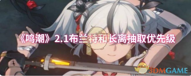 《鸣潮》2.1布兰特和长离抽取优先级 图1