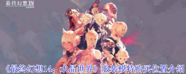 《最终幻想14：水晶世界》服装模特购买位置介绍 图1