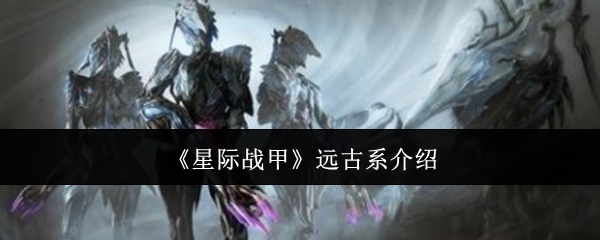 《星际战甲》远古系介绍 图1 《星际战甲》远古系介绍 图1