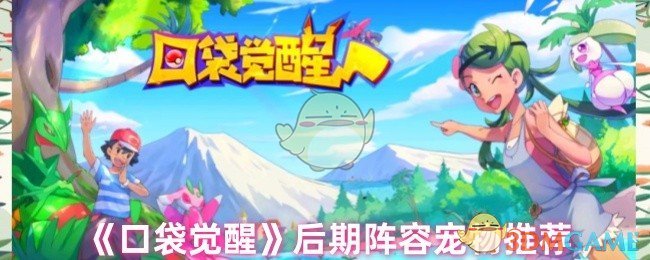 《口袋觉醒》后期阵容宠物推荐 图1 《口袋觉醒》后期阵容宠物推荐 图1