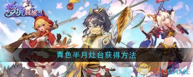 《梦境食旅》青色半月灶台获得方法 图1 《梦境食旅》青色半月灶台获得方法 图1
