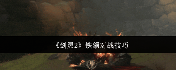 《剑灵2》铁额对战技巧 图1 《剑灵2》铁额对战技巧 图1