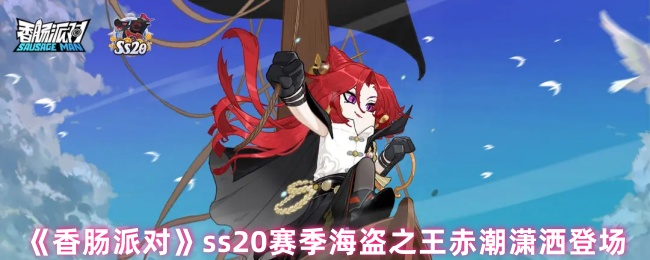 《香肠派对》ss20赛季海盗之王赤潮潇洒登场 图1 《香肠派对》ss20赛季海盗之王赤潮潇洒登场 图1