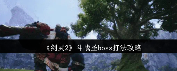 《剑灵2》斗战圣boss打法攻略 图1 《剑灵2》斗战圣boss打法攻略 图1