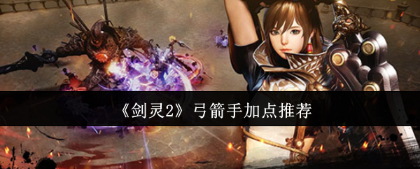 《剑灵2》弓箭手加点推荐 图1 《剑灵2》弓箭手加点推荐 图1