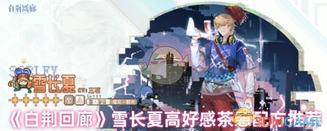 《白荆回廊》雪长夏高好感茶憩配方推荐 图1 《白荆回廊》雪长夏高好感茶憩配方推荐 图1